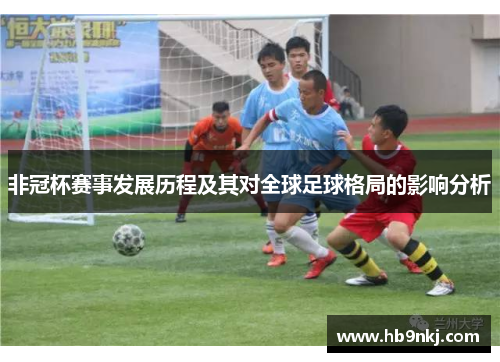 非冠杯赛事发展历程及其对全球足球格局的影响分析
