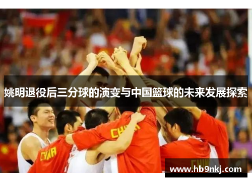 姚明退役后三分球的演变与中国篮球的未来发展探索