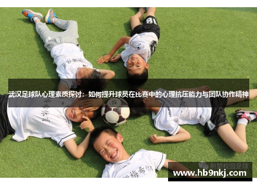 武汉足球队心理素质探讨：如何提升球员在比赛中的心理抗压能力与团队协作精神