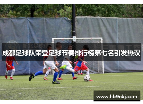 成都足球队荣登足球节奏排行榜第七名引发热议