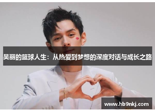 吴丽的篮球人生：从热爱到梦想的深度对话与成长之路