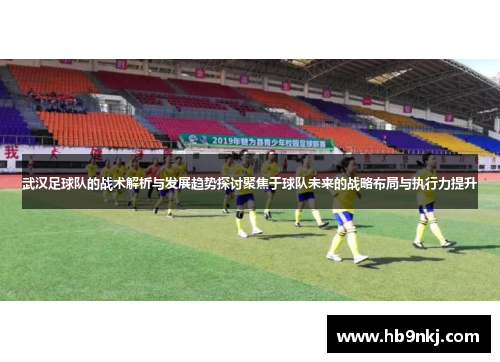 武汉足球队的战术解析与发展趋势探讨聚焦于球队未来的战略布局与执行力提升