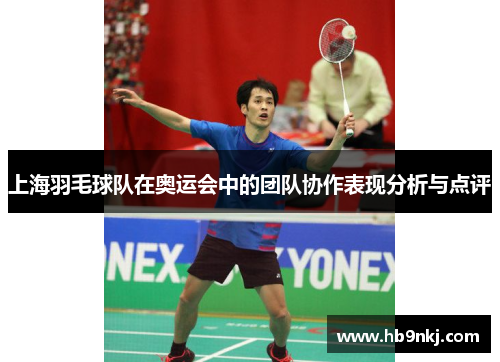 上海羽毛球队在奥运会中的团队协作表现分析与点评