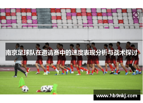 南京足球队在邀请赛中的速度表现分析与战术探讨