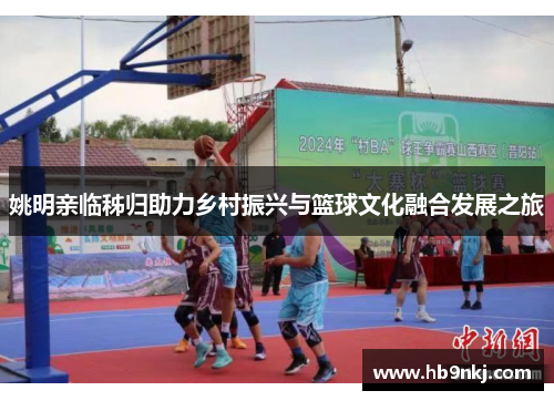 姚明亲临秭归助力乡村振兴与篮球文化融合发展之旅