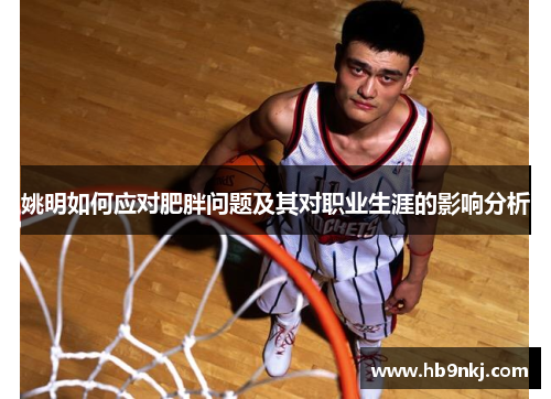 姚明如何应对肥胖问题及其对职业生涯的影响分析