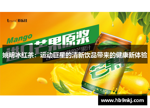 姚明冰红茶：运动巨星的清新饮品带来的健康新体验