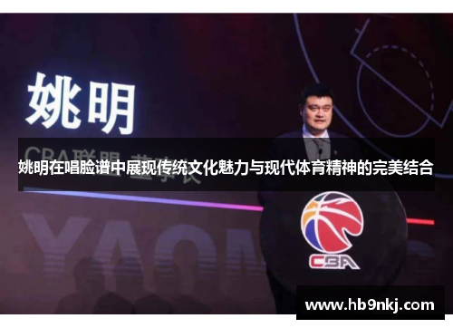 姚明在唱脸谱中展现传统文化魅力与现代体育精神的完美结合