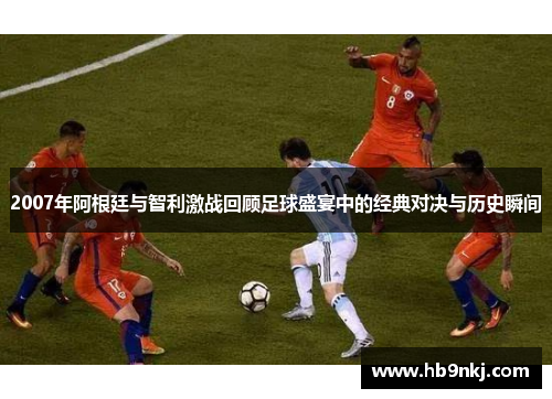 2007年阿根廷与智利激战回顾足球盛宴中的经典对决与历史瞬间