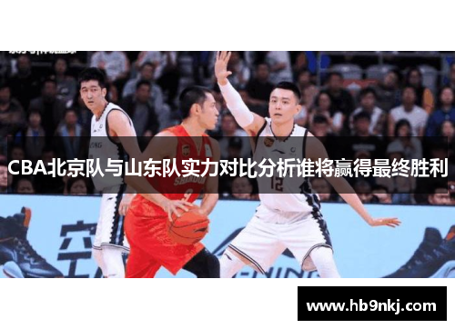 CBA北京队与山东队实力对比分析谁将赢得最终胜利