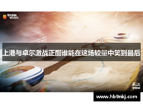上港与卓尔激战正酣谁能在这场较量中笑到最后