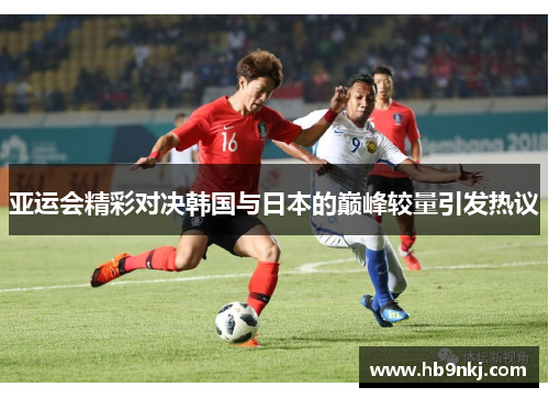 亚运会精彩对决韩国与日本的巅峰较量引发热议