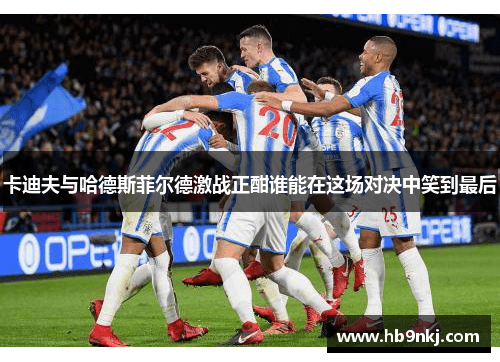 卡迪夫与哈德斯菲尔德激战正酣谁能在这场对决中笑到最后