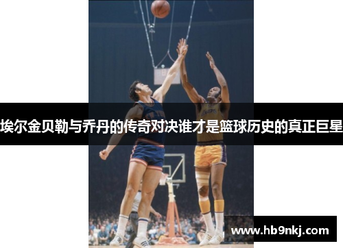 埃尔金贝勒与乔丹的传奇对决谁才是篮球历史的真正巨星