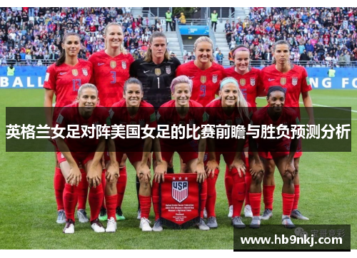 英格兰女足对阵美国女足的比赛前瞻与胜负预测分析